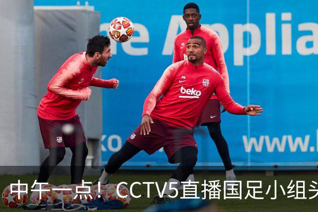 中午一点！CCTV5直播国足小组头名之争，对手亚洲杯都未出线，国足这次稳了
