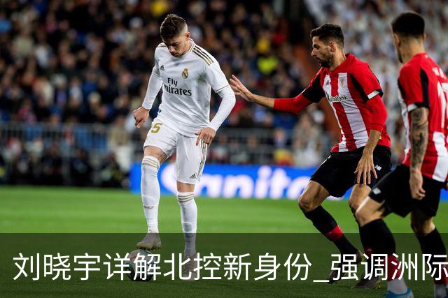 刘晓宇详解北控新身份 强调洲际杯有利球员信心提升